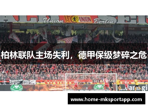 柏林联队主场失利,德甲保级梦碎之危