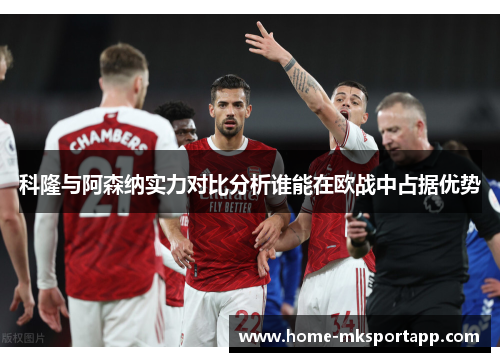 科隆与阿森纳实力对比分析谁能在欧战中占据优势