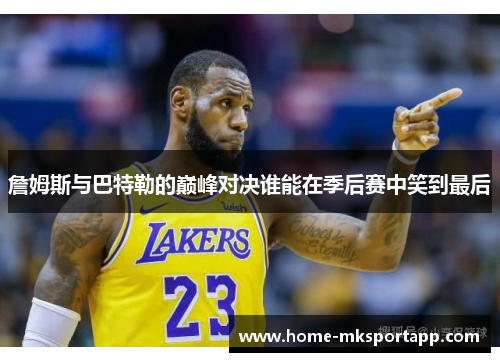 詹姆斯与巴特勒的巅峰对决谁能在季后赛中笑到最后