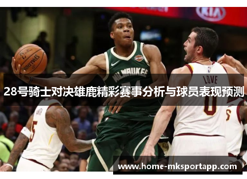 28号骑士对决雄鹿精彩赛事分析与球员表现预测