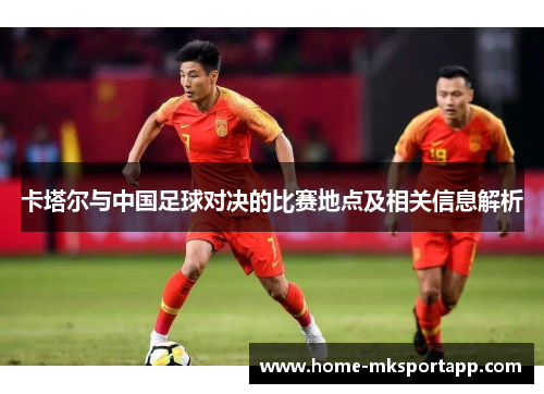 卡塔尔与中国足球对决的比赛地点及相关信息解析