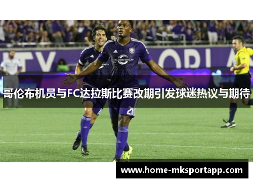 哥伦布机员与FC达拉斯比赛改期引发球迷热议与期待