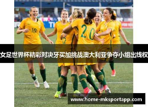 女足世界杯精彩对决牙买加挑战澳大利亚争夺小组出线权