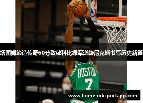 塔图姆缔造传奇60分致敬科比绿军逆转尼克斯书写历史新篇