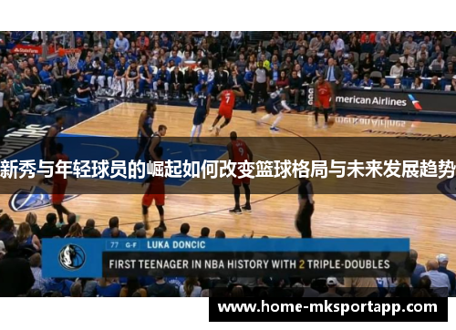 新秀与年轻球员的崛起如何改变篮球格局与未来发展趋势